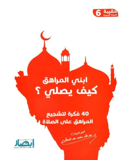 ابني المراهق كيف يصلي ؟ من سلسلة حقيبة الصلاة التربوية الجزء السادس.